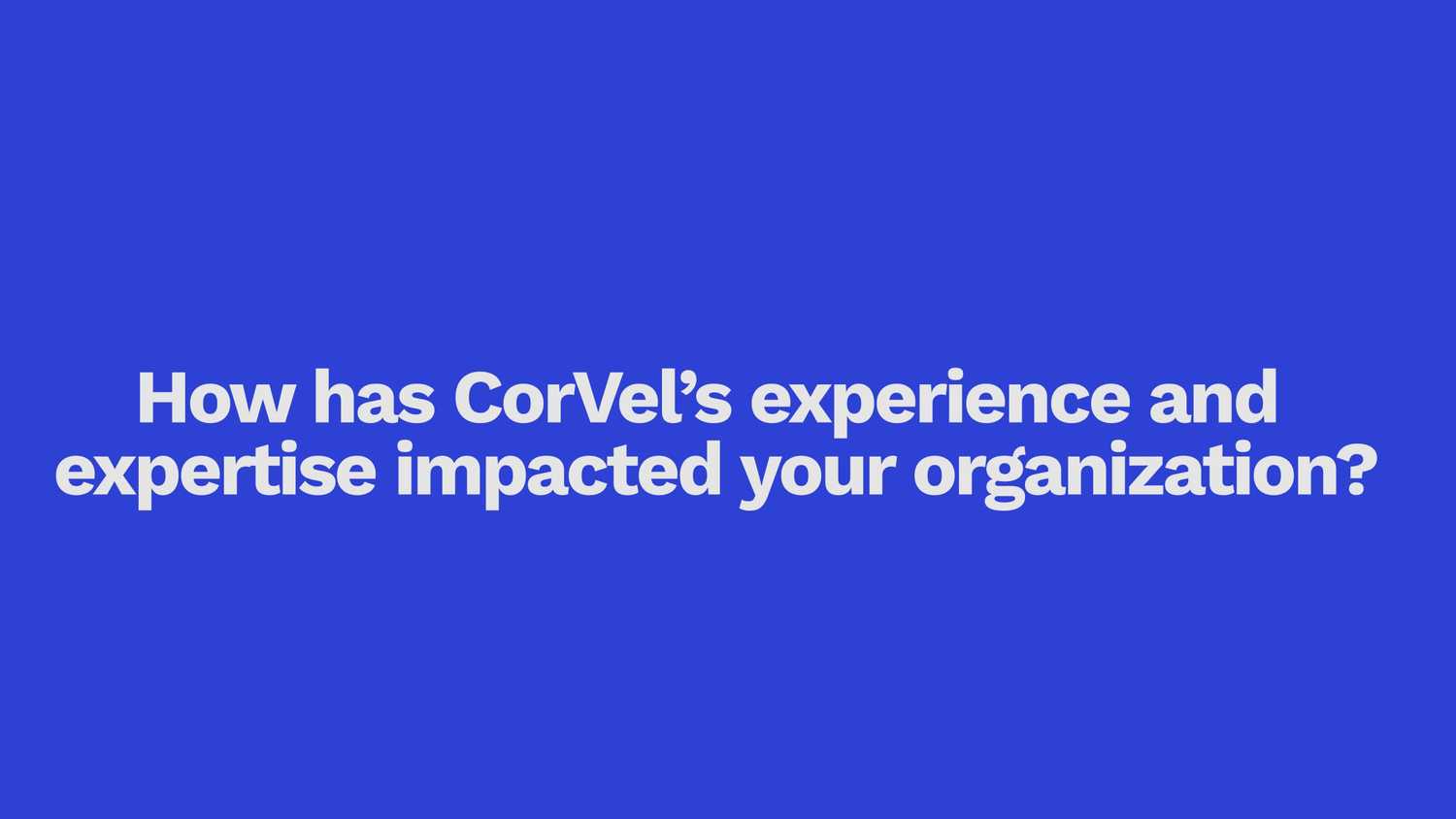 How has CorVel’s experience and expertise impacted your organization?