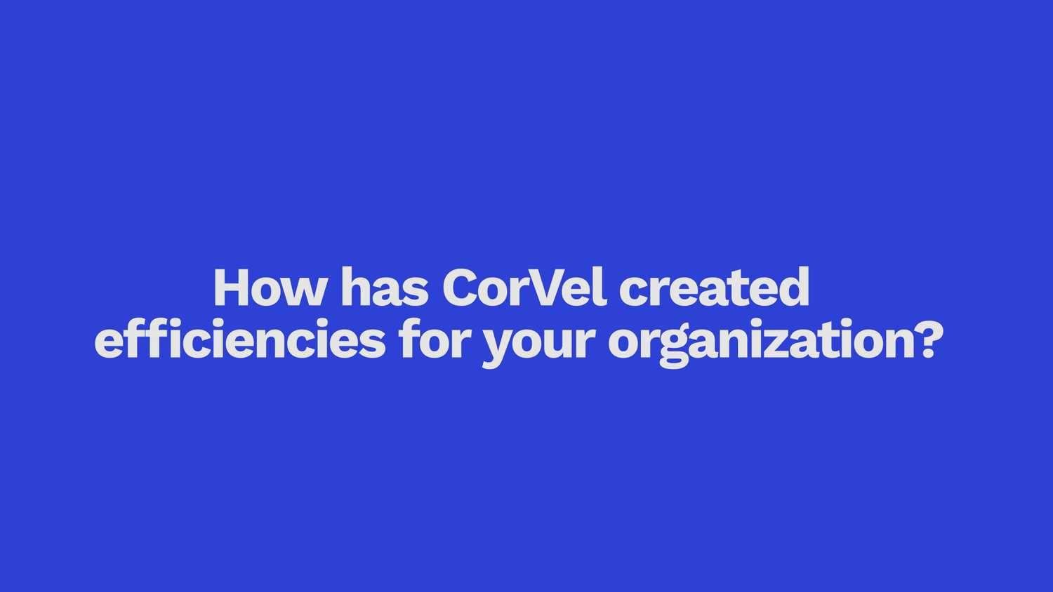 How has CorVel created efficiencies for your organization?